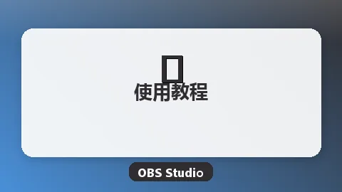OBS Studio使用入门指南：从零开始学会录屏直播